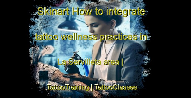 Skinart How to integrate tattoo wellness practices in La Servilleta area | TattooTraining | TattooClasses | SkinartTraining-Mexico